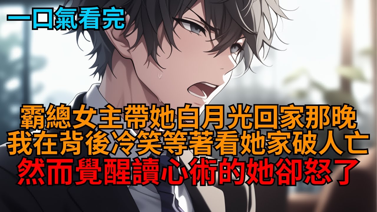 【爽文】霸總女主帶白月光回家那晚。我冷笑在背後蛐蛐她，等著看她被騙的家破人亡，豈料覺醒讀心術的她當場就怒了！  #小说推荐 #一口气看完