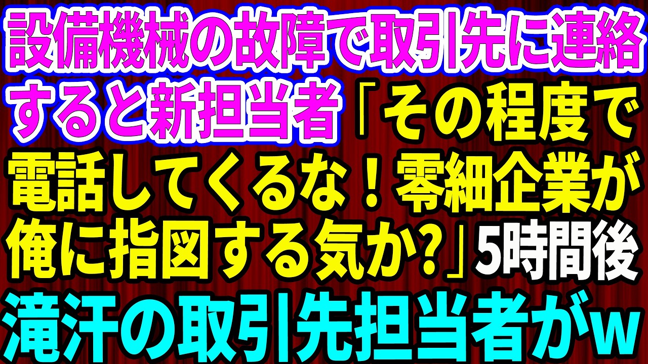 【スカッと】設備機械の故障で取引先に連絡すると取引先の新担当者「その程度で電話してくるな！零細企業が俺に指図する気か？」→5時間後、滝汗の取引先担当者がw【感動する話】【総集編】