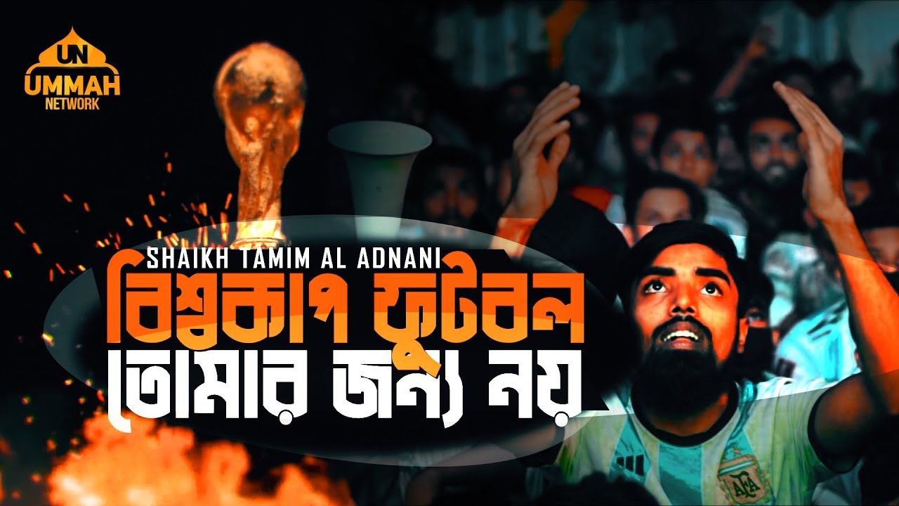 মুসলিম যুবক! বিশ্বকাপ ফুটবল তোমার জন্য নয় | Shaikh Tamim Al Adnani