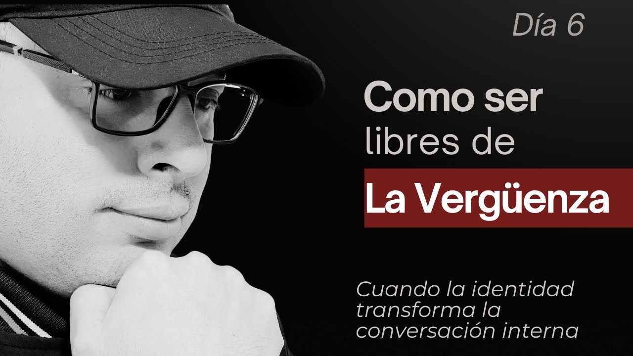 Día 6 - COMO SER LIBRES DE LA VERGÜENZA - SERIE:CUANDO LA IDENTIDAD TRANSFORMA LA CONVERSACIÓN