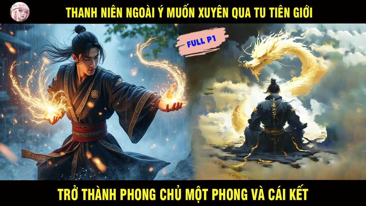 FULL P1: THANH NIÊN NGOÀI Ý MUỐN XUYÊN QUA TU TIÊN GIỚI TRỞ THÀNH PHONG CHỦ MỘT PHONG VÀ CÁI KẾT