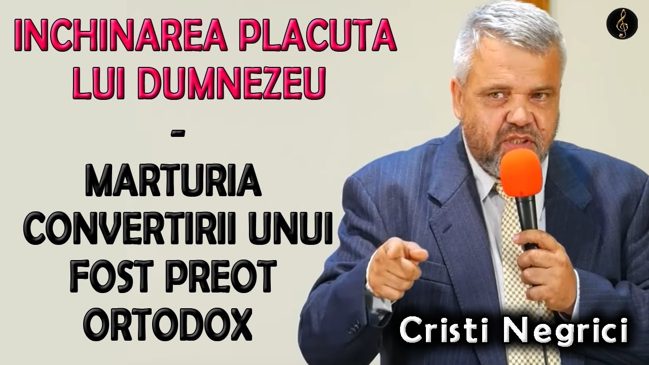 Mărturia convertirii unui fost preot ortodox - Inchinarea placuta lui Dumnezeu - Cristi Negrici