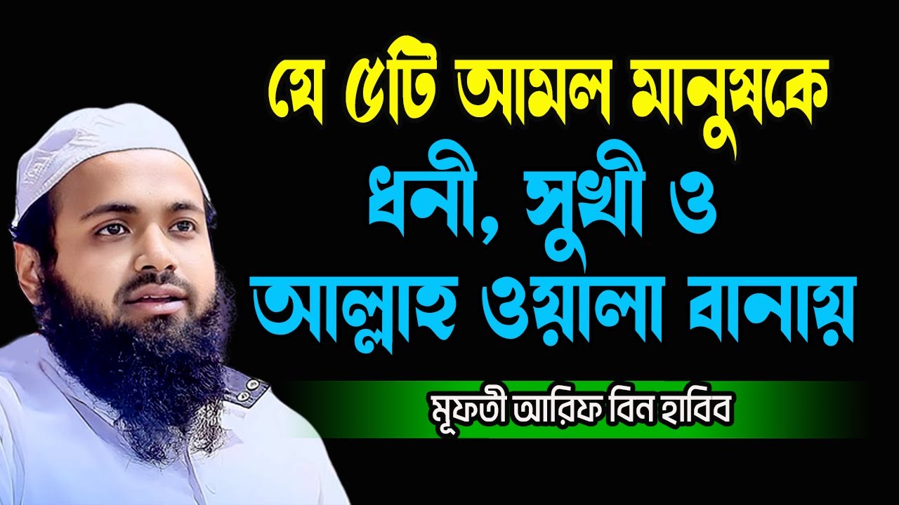 যে ৫টি আমল মানুষকে ধনী, সূখী ও আল্লাহ ওয়ালা বানায় New Waz 17 04 24 Mufti Arif Bin Habib