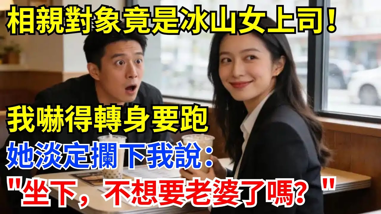 相親對象竟是冰山女上司！我嚇得轉身要跑，她淡定攔下我說：坐下，不想要老婆了嗎？#奇聞軼事 #故事頻道 #故事分享 #職場 #男頻故事#爽文故事#相親#女上司