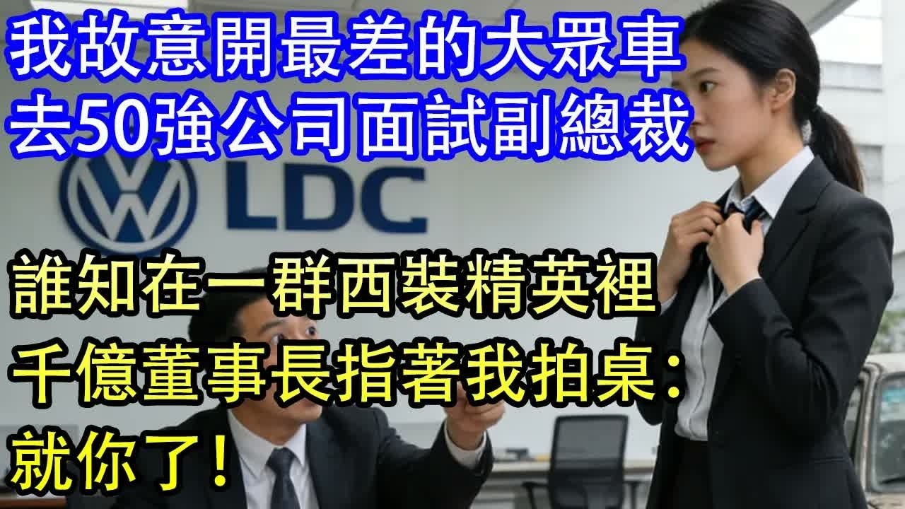 我故意開最差的大眾車去50強公司面試副總裁誰知在一群西裝精英裡千億董事長指著我拍桌：就你了！
