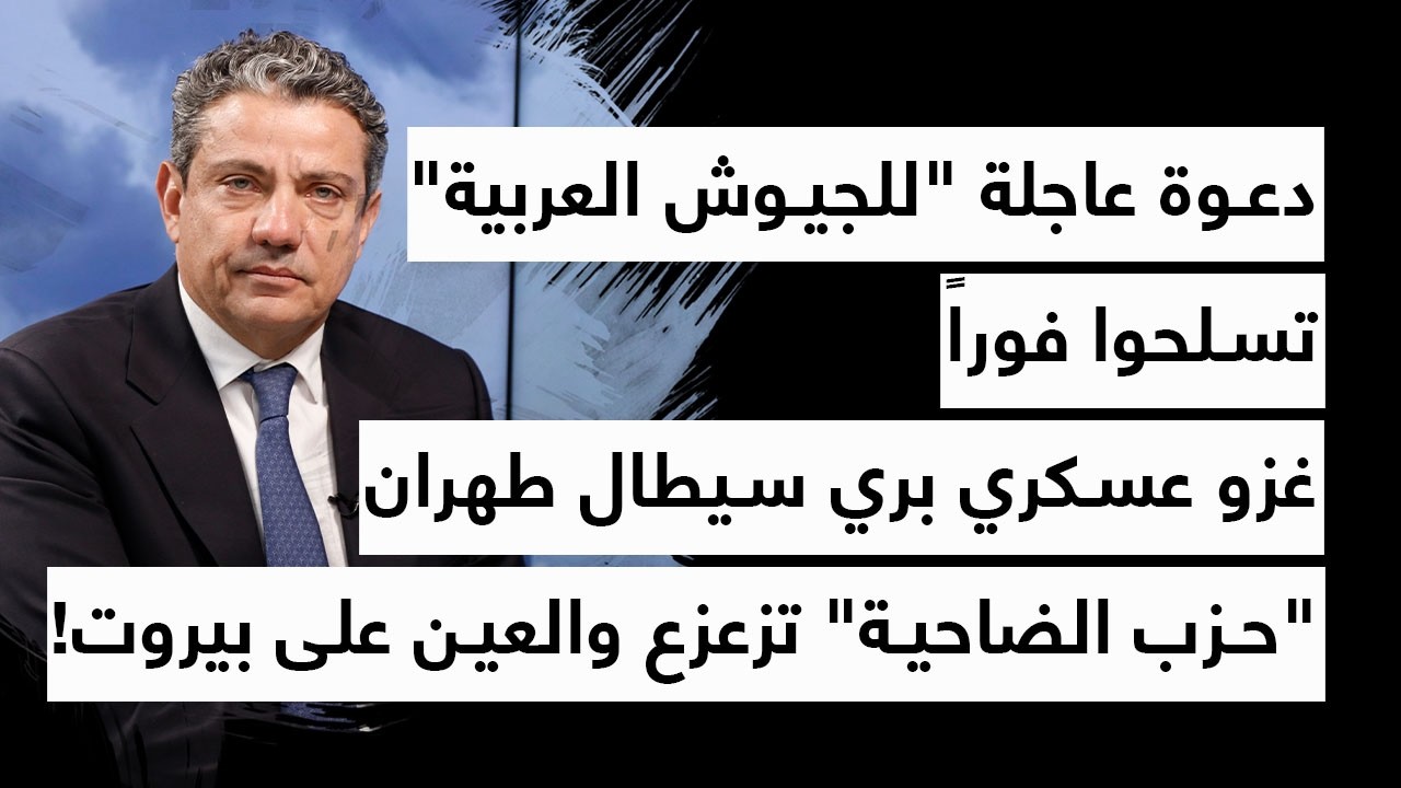 دعوة عاجلة للجيوش العربية تسلحوا فوراً غزو عسكري بري سيطال طهران حزب الضاحية تزعزع والعين على بيروت