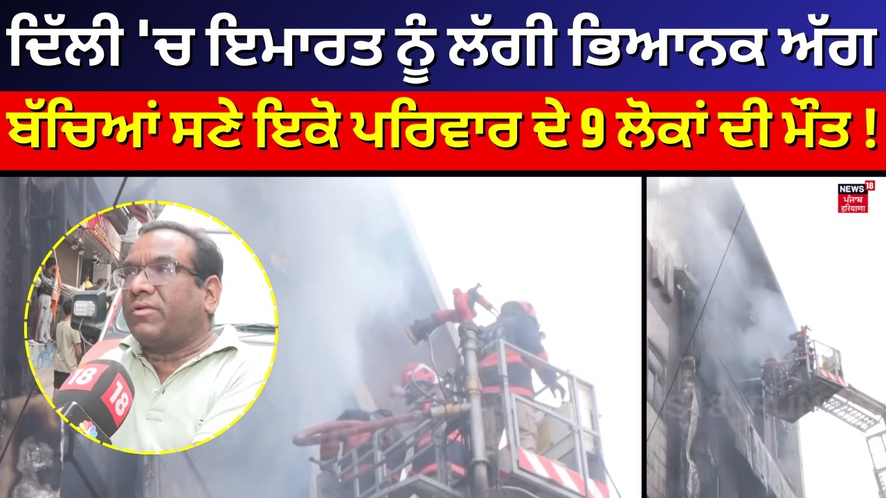 Delhi Building Fire|ਦਿੱਲੀ 'ਚ ਇਮਾਰਤ ਨੂੰ ਲੱਗੀ ਭਿਆਨਕ ਅੱਗ, ਬੱਚਿਆਂ ਸਣੇ ਇਕੋ ਪਰਿਵਾਰ ਦੇ 9 ਲੋਕਾਂ ਦੀ  ਮੌਤ!N18V