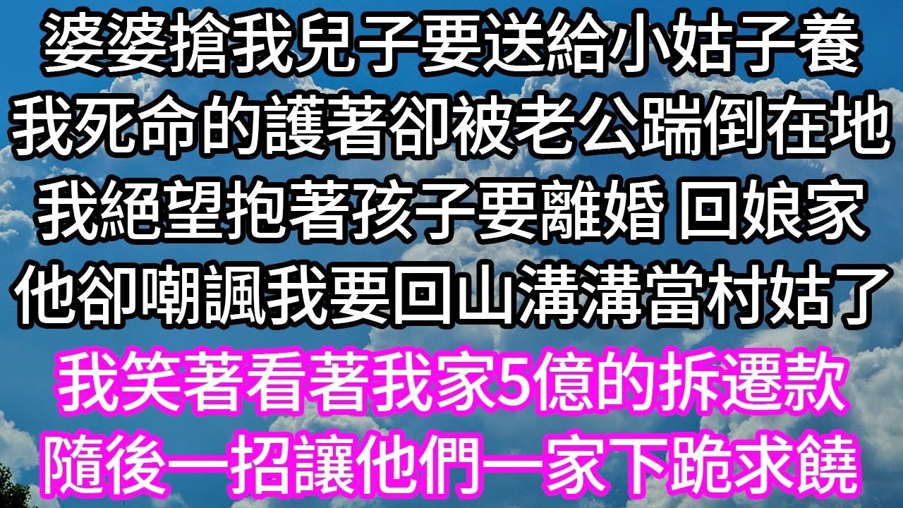 婆婆搶我兒子要送給小姑子養！我死命的護著卻被老公踹倒在地！我絕望抱著孩子要離婚 回娘家！他卻嘲諷我要回山溝溝當村姑了！我笑著看著我家5億的拆遷款！隨後一招讓他們一家下跪求饒！#婆媳故事