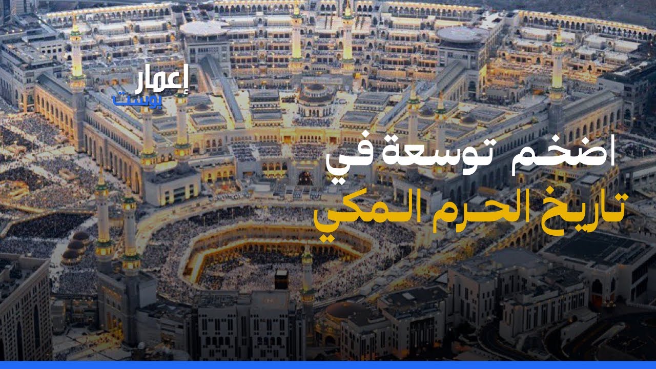كيف تم توسيع الحرم المكي الاكبر في تاريخ البناء و المسجد الحرام
