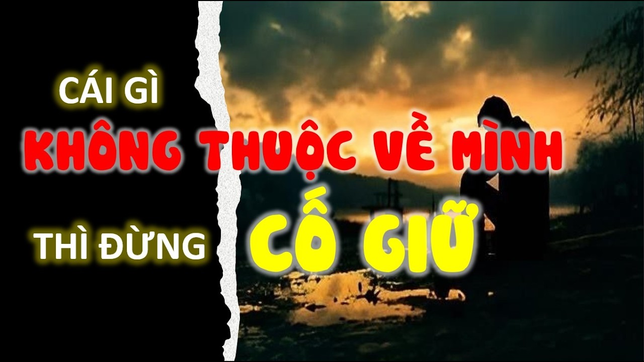 Cái gì không thuộc về mình thì đừng cố giữ | Triết lý nhân sinh | Cổ nhân dạy