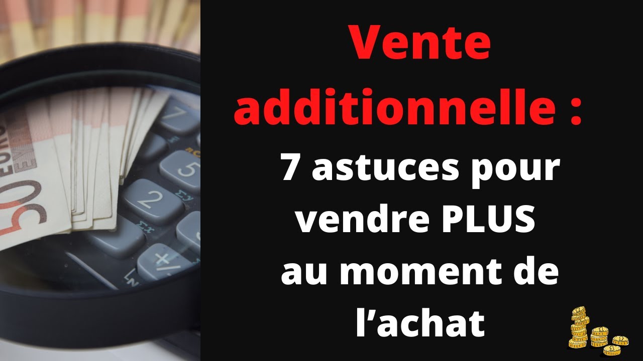 Vente additionnelle :  7 astuces pour vendre PLUS au moment de l&rsquo;achat