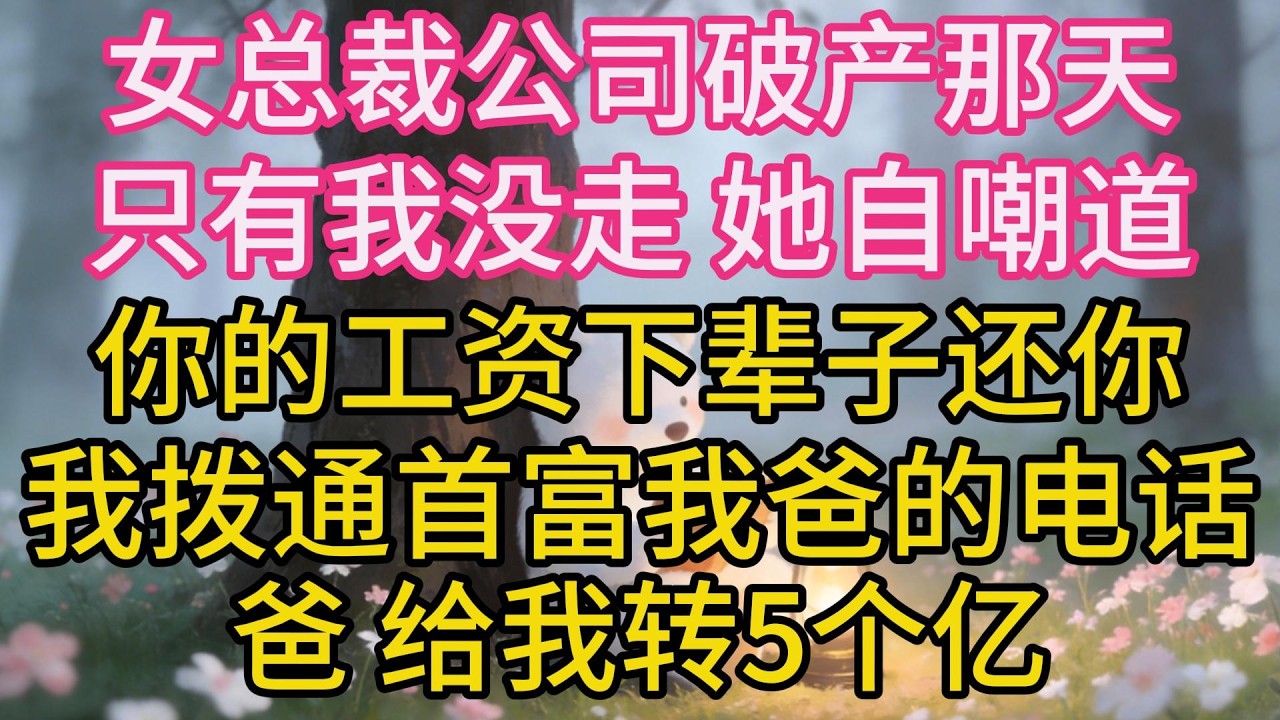 女總裁公司破產那天，只有我沒走，她自嘲道：你的工資下輩子還你，我撥通首富我爸的電話：爸，給我轉5個億，我要連人帶公司一起收了