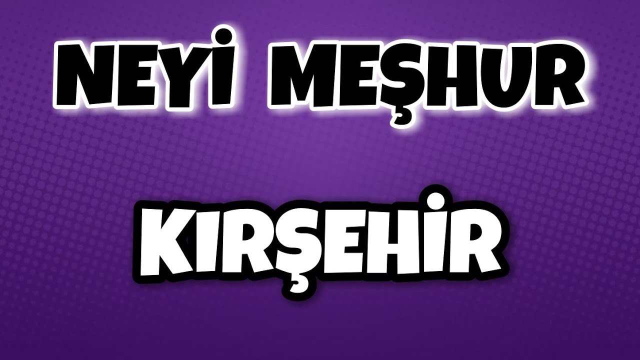 KIRŞEHİR'in Neyi Meşhur - Nesi Meşhur Türkiye