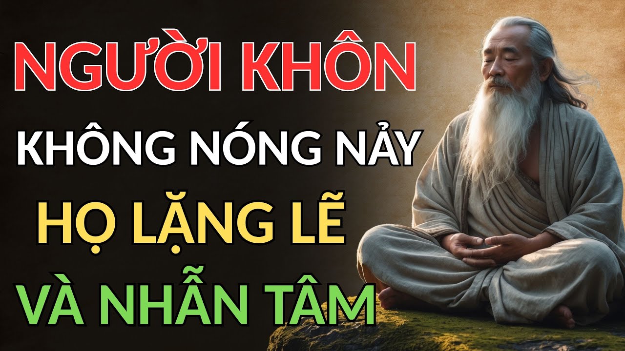 CỔ NH&Acirc;N DẠY - NGƯỜI KH&Ocirc;N KH&Ocirc;NG N&Oacute;NG NẢY , HỌ LẶNG LẼ V&Agrave; NHẪN T&Acirc;M | triết l&yacute; sống