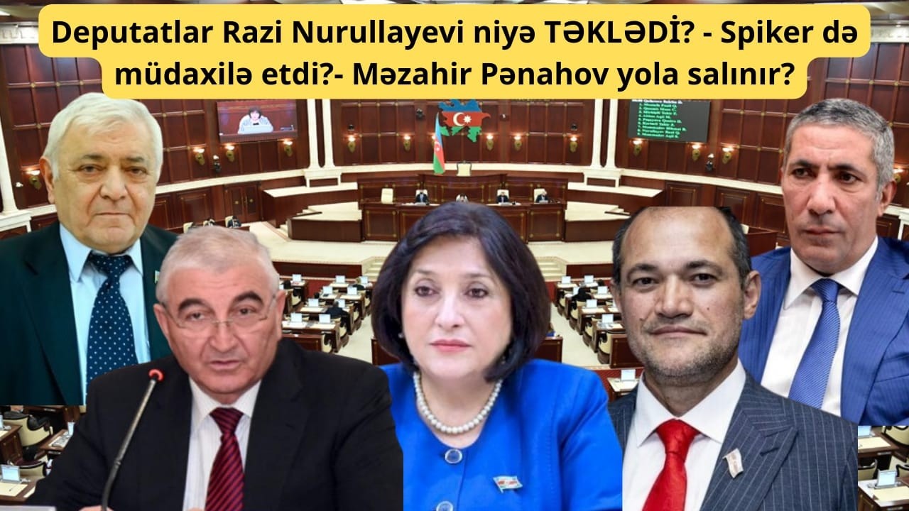 Deputatlar Razi Nurullayevi niyə TƏKLƏDİ? - Spiker də müdaxilə etdi?- Məzahir Pənahov yola salınır?