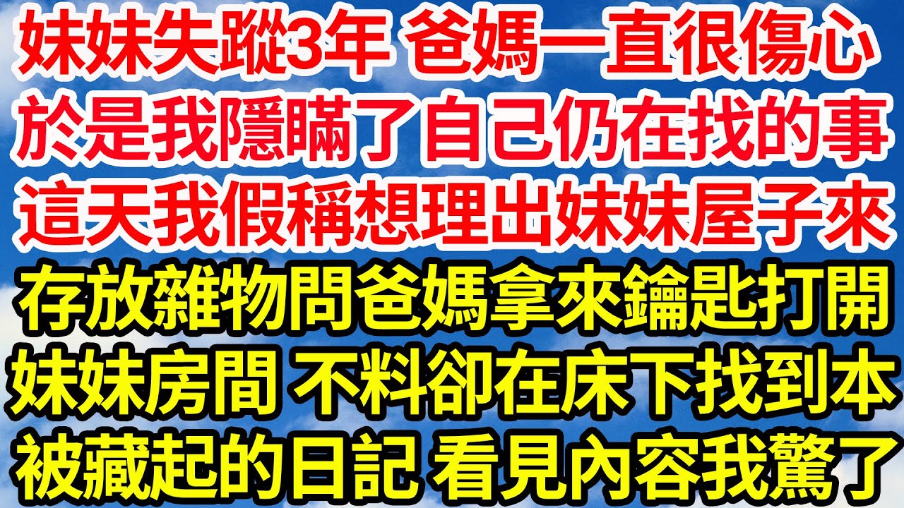 妹妹失蹤3年 爸媽一直很傷心，於是我隱瞞自己仍在找的事，這天我假稱想理出妹妹屋子來，存放雜物問爸媽拿來鑰匙打開，妹妹房間 不料卻在床下找到一本，被藏起的日記 看見內容我驚了||笑看人生情感生活
