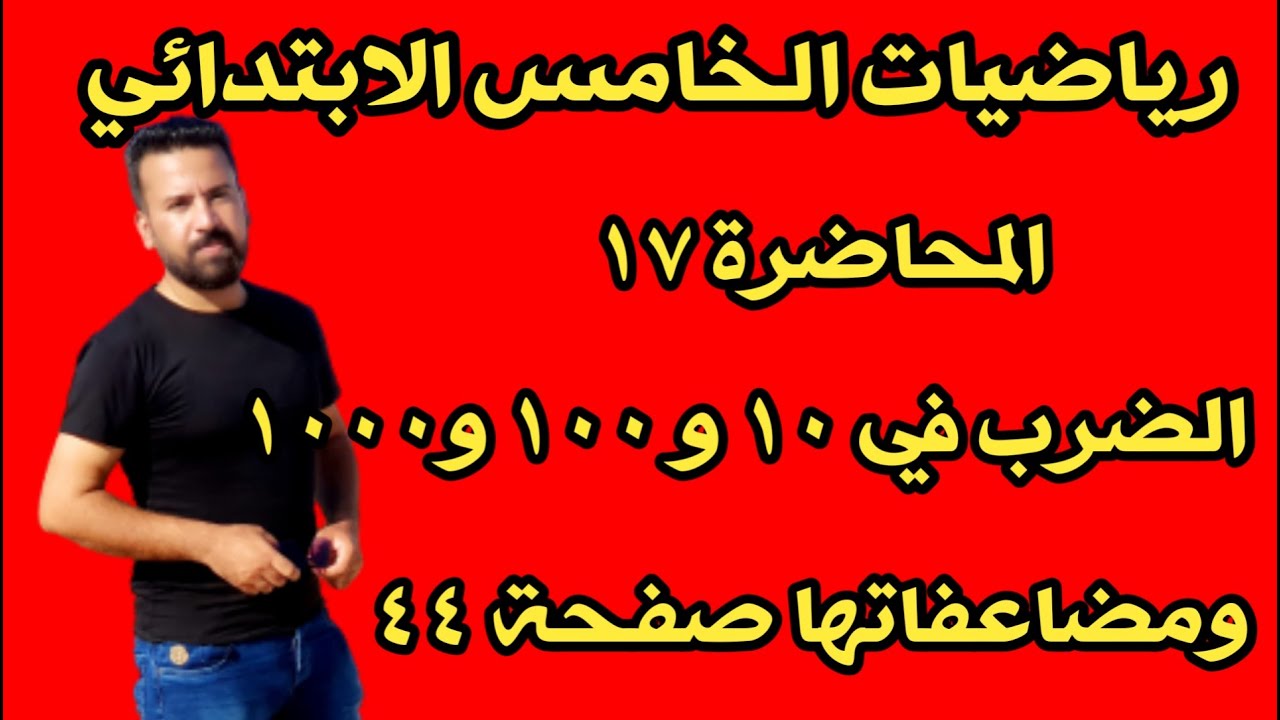 المحاضرة ١٧ /الضرب في ١٠ و ١٠٠ و١٠٠٠ ومضاعفاتها صفحة ٤٤ رياضيات الخامس الابتدائي