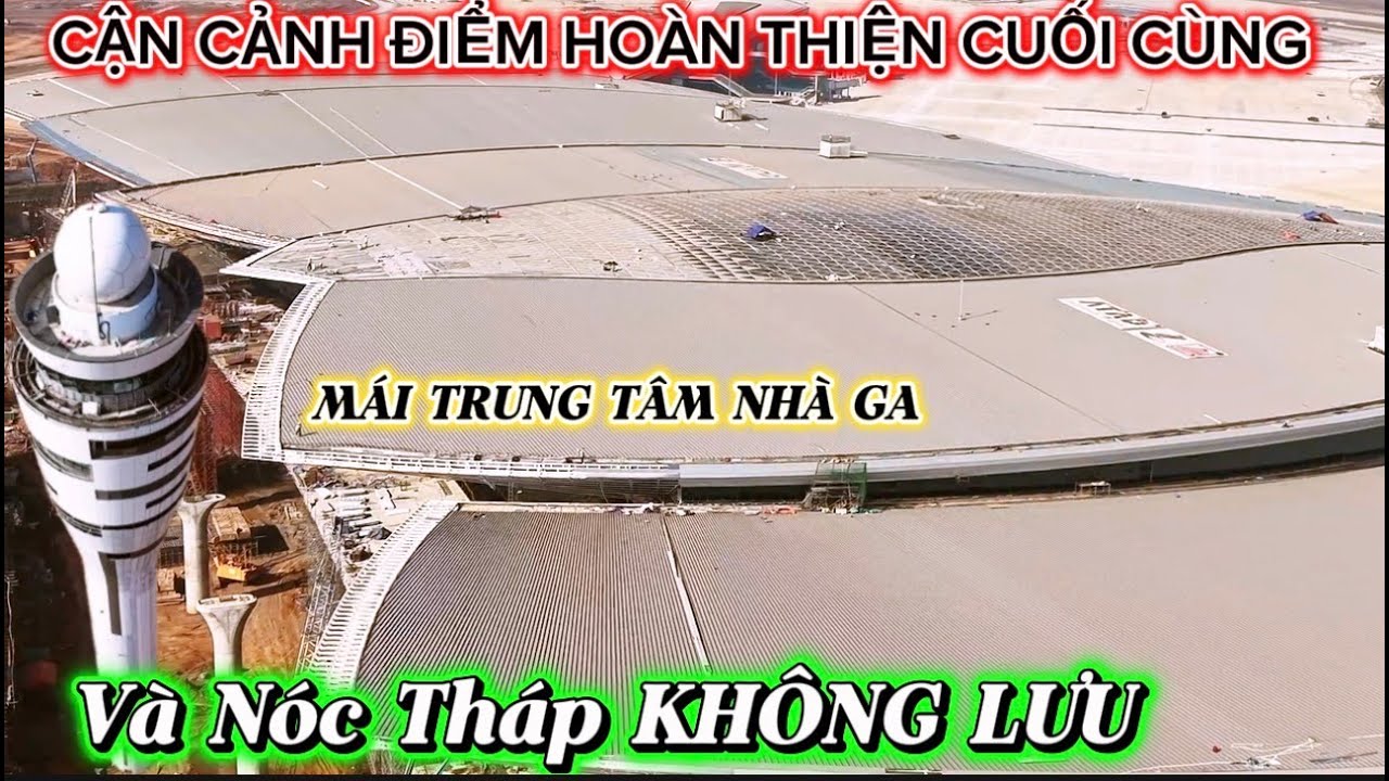 CẬN CẢNH HOÀN THIỆN PHẦN MÁI TRUNG TÂM NHÀ GA VÀ ĐỈNH THÁP KHÔNG LƯU MỚI NHẤT.
