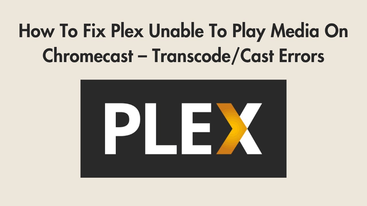 How To Fix Plex Unable To Play Media On Chromecast &ndash; Transcode/Cast Errors