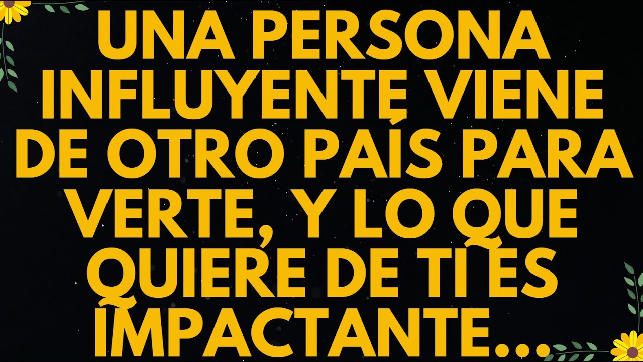 UNA PERSONA INFLUYENTE VIENE DE OTRO PAÍS PARA VERTE, Y LO QUE QUIERE DE TI ES IMPACTANTE…