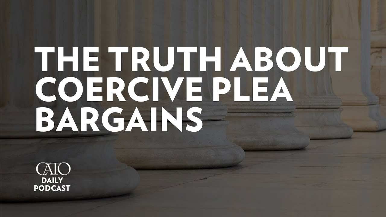 The Truth about Coercive Plea Bargains | Cato Daily Podcast