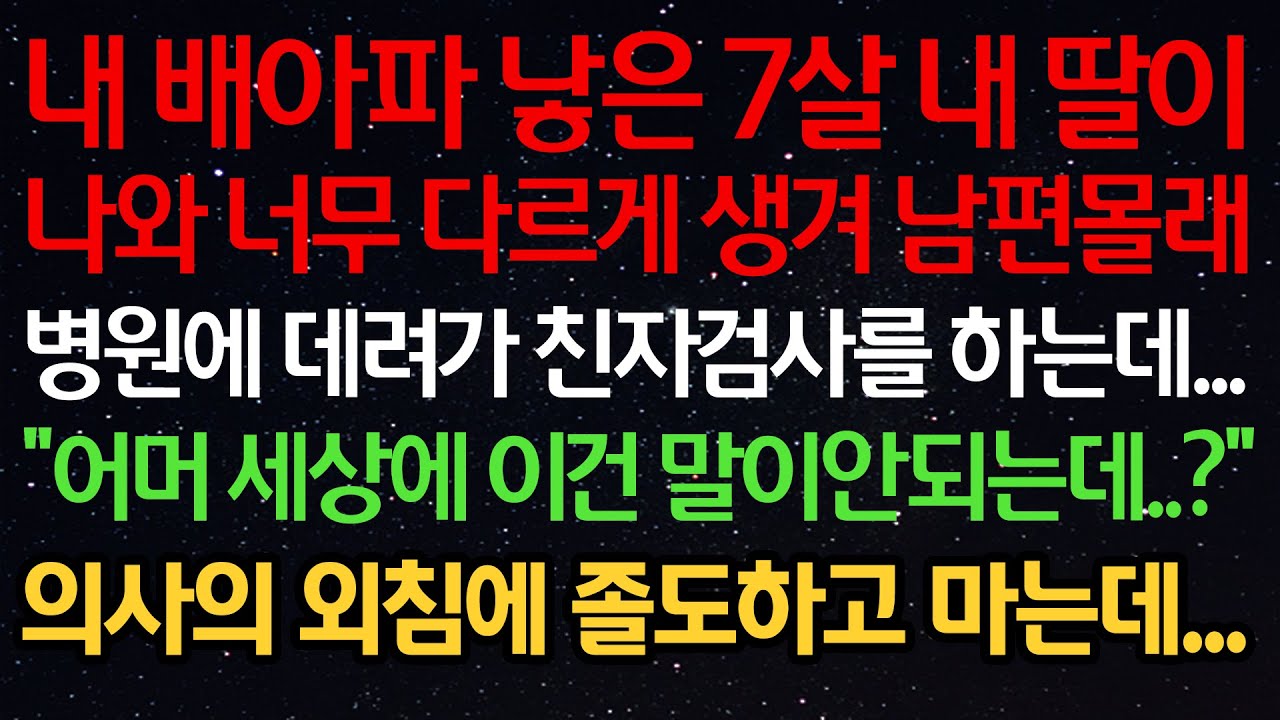 실화사연-내 배아파 낳은 7살 내 딸이 나와 너무 다르게 생겨 남편 몰래 병원에 데려가 친자검사를 하는데...