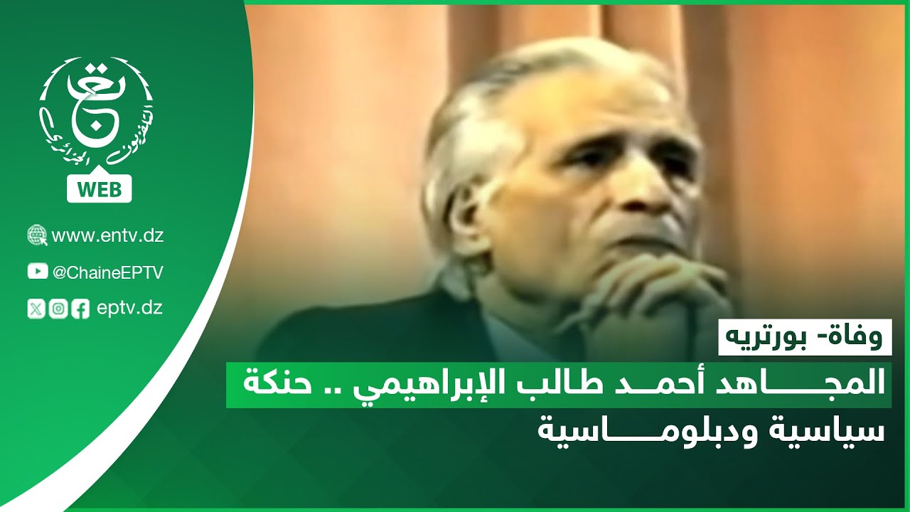 وفاة - بورتريه | المجاهد أحمد طالب الإبراهيمي.. حنكة سياسية ودبلوماسية