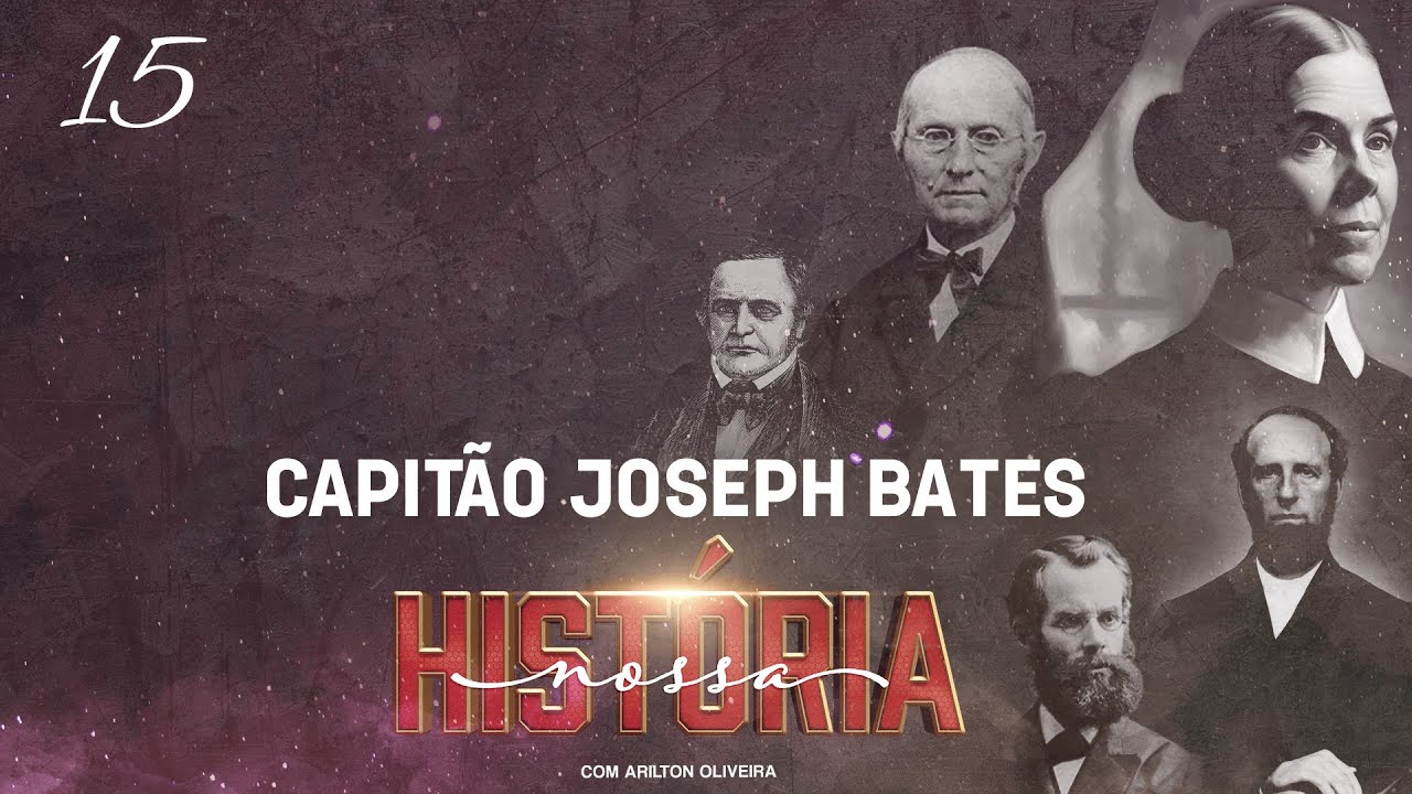 TEMA 15 : CAPITÃO JOSEPH BATES / NOSSA HISTÓRIA / PR. ARILTON