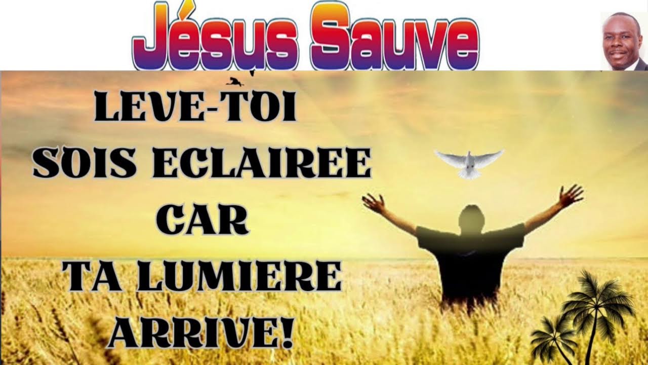 Lève-toi, sois éclairée, car ta lumière arrive, Et la gloire de l'Éternel se lève sur toi.