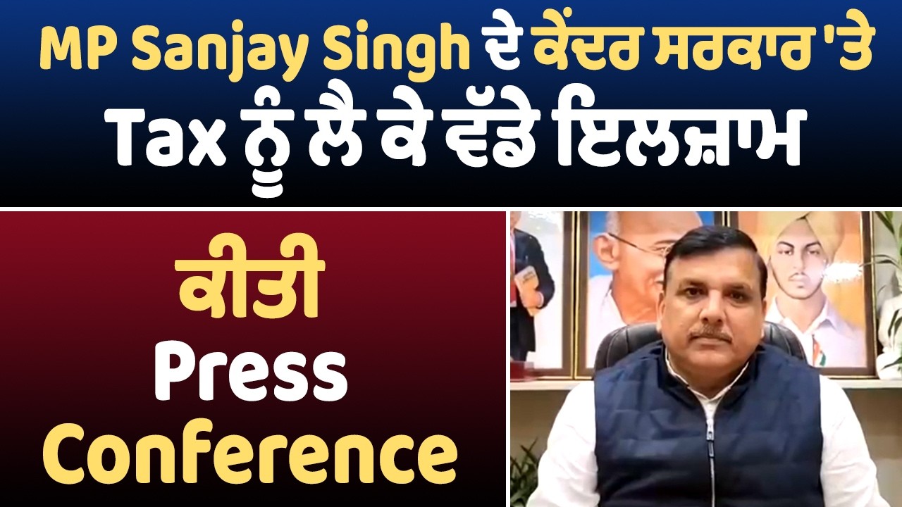 MP Sanjay Singh ਦੇ ਕੇਂਦਰ ਸਰਕਾਰ 'ਤੇ Tax ਨੂੰ ਲੈ ਕੇ ਵੱਡੇ ਇਲਜ਼ਾਮ, ਕੀਤੀ Press Conference