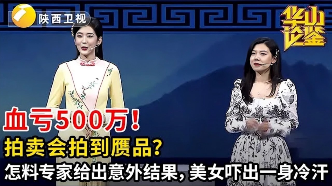 血亏500万!拍卖会拍到赝品?怎料专家给出意外结果.美女吓出一身冷汗【华山论鉴】