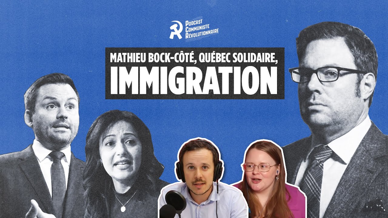 Mathieu Bock-C&ocirc;t&eacute;, Qu&eacute;bec solidaire, immigration |  Le Podcast communiste r&eacute;volutionnaire