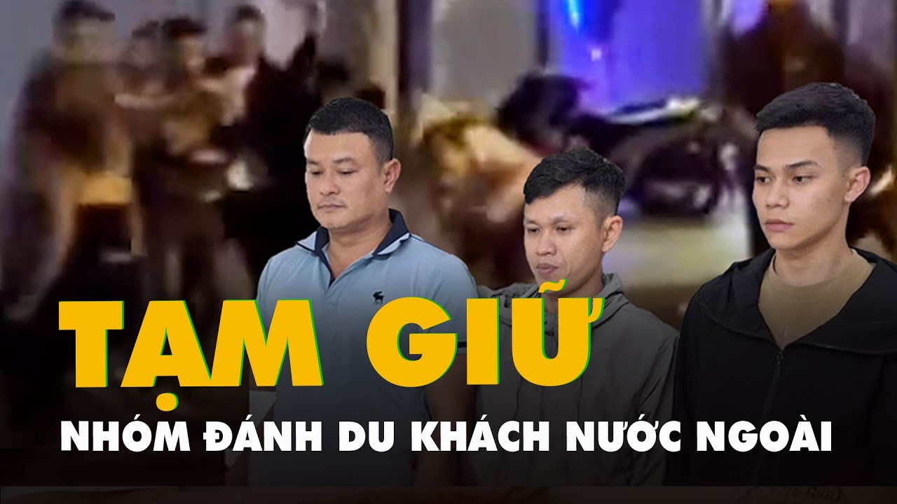 Nhóm cầm hung khí đánh du khách nước ngoài ở Nha Trang bị tạm giữ hình sự
