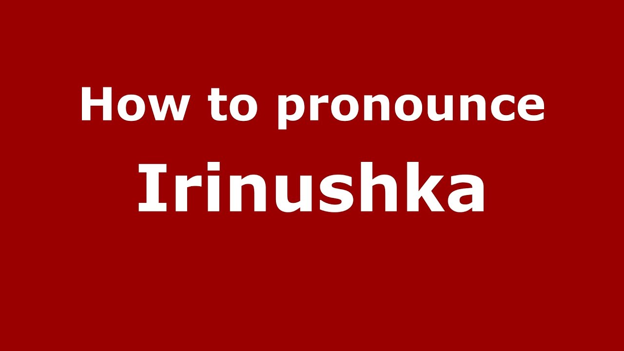 How to pronounce Irinushka (Russian/Russia) - PronounceNames.com