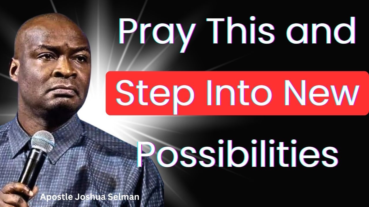Pray This and Step Into New Possibilities – Apostle Joshua Selman