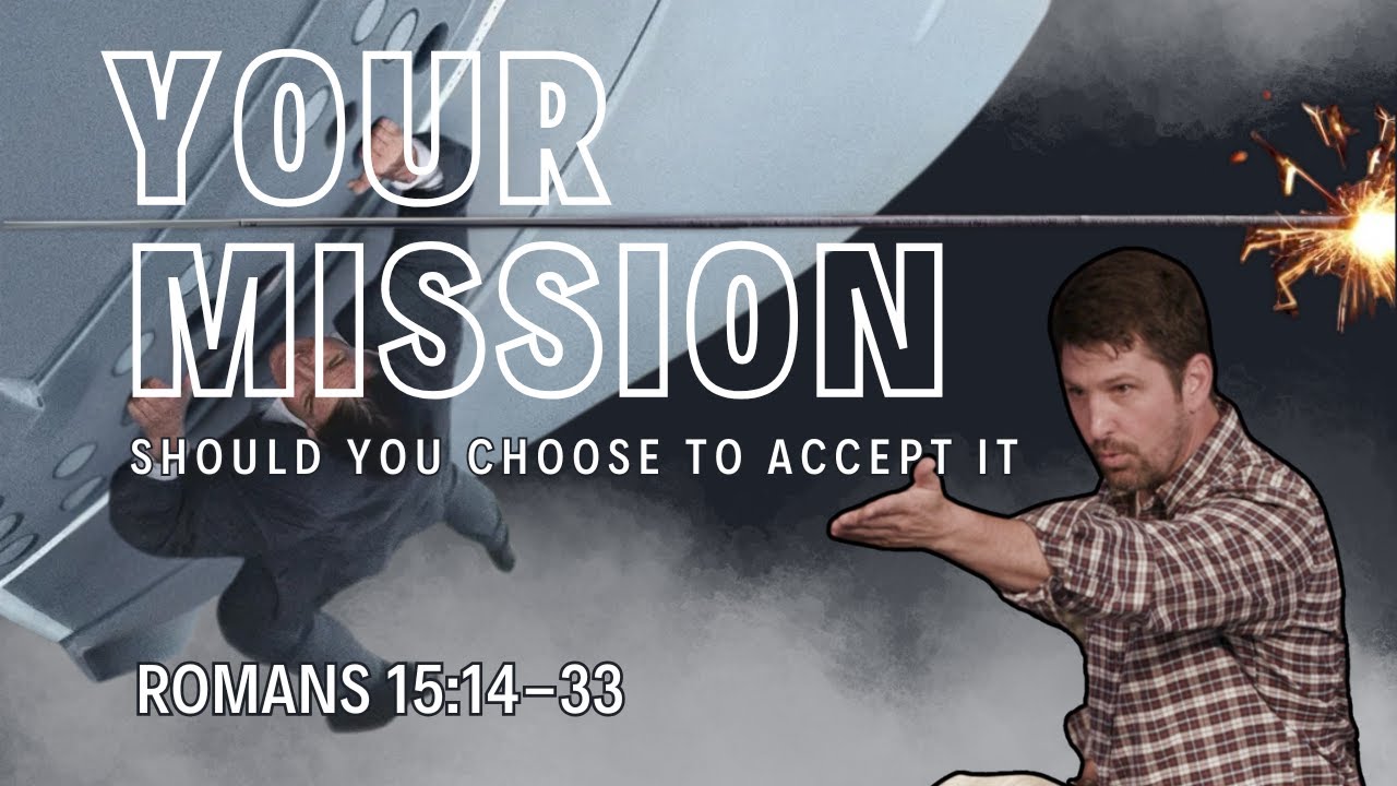 Your Mission Should You Choose To Accept It | Romans 15:14 - 33