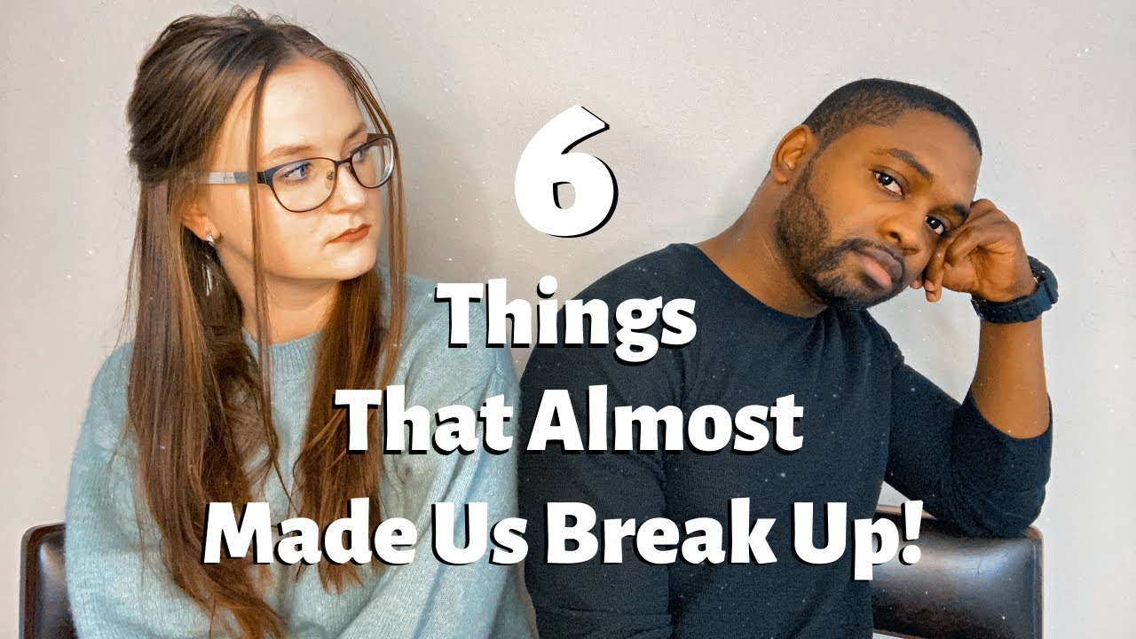 6 Reasons Why We Almost Broke Up!