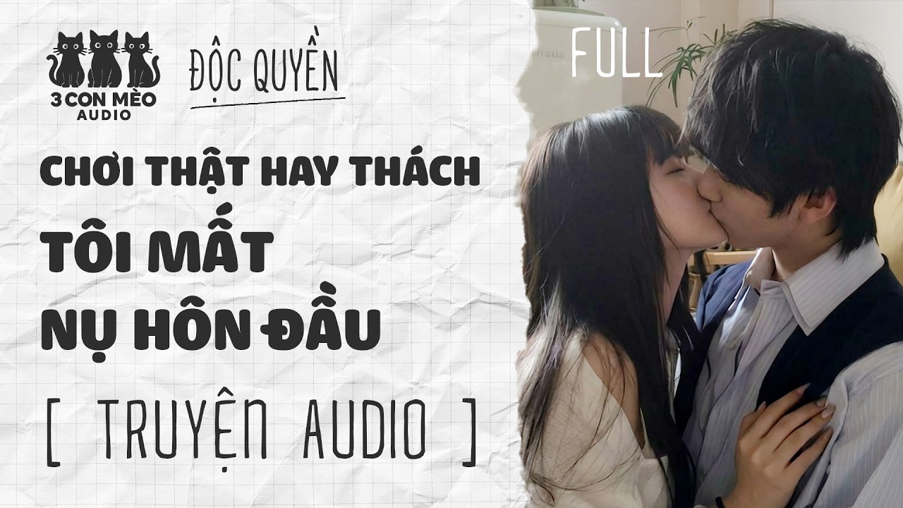 [Truyện Audio] Chơi Thật Hay Thách, Tôi Mất Nụ Hôn Đầu | 3 Con Mèo Audio | Full