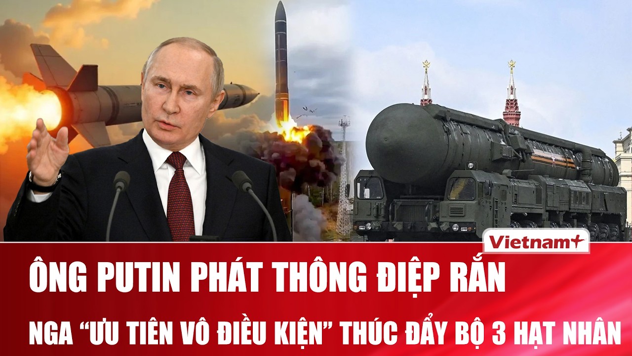 Ông Putin phát thông điệp “rắn”: Ưu tiên vô điều kiện bộ 3 hạt nhân, Nga tăng tốc nâng cấp quân sự