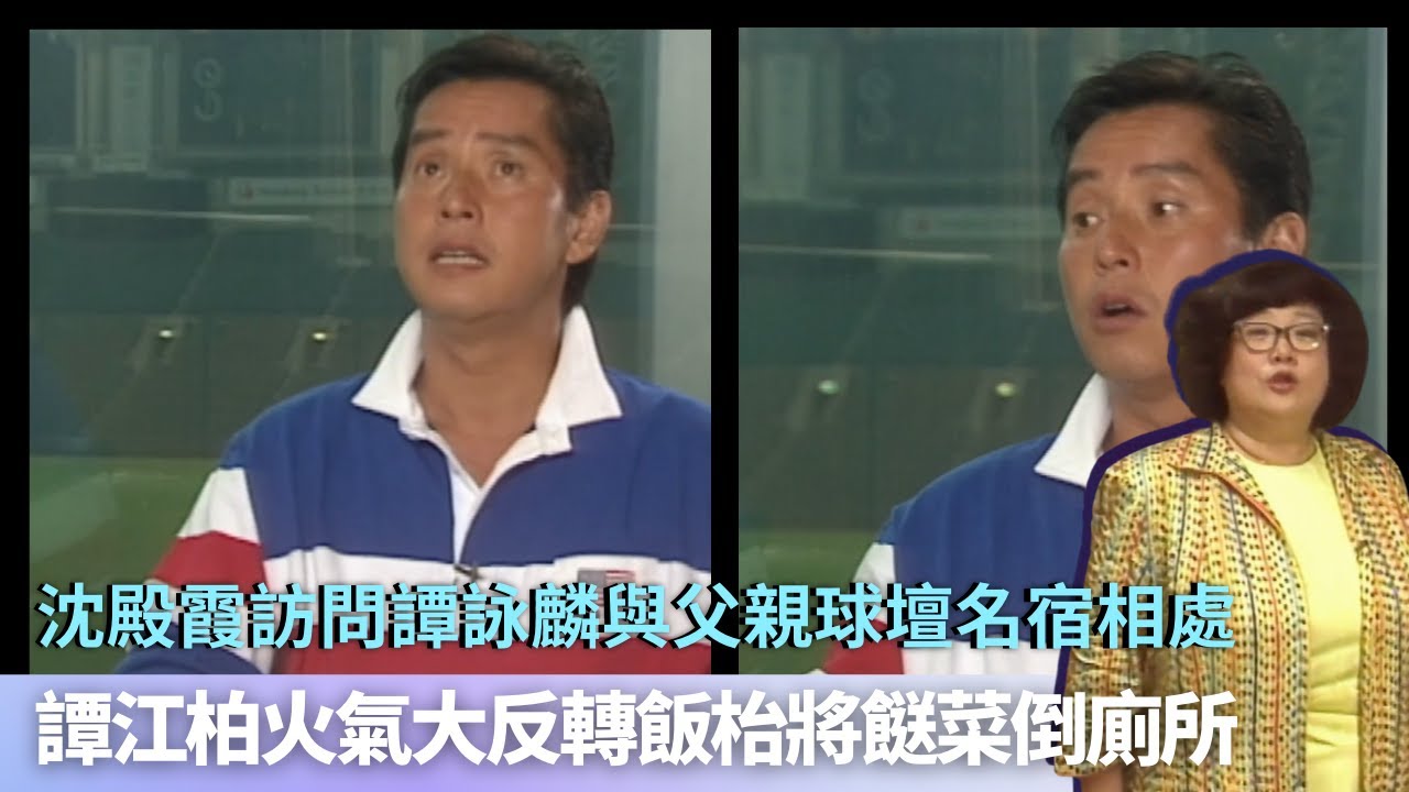 沈殿霞訪問譚詠麟與父親球壇名宿相處｜譚江柏火氣大反轉飯枱將餸菜倒廁所｜5個姊妹陪伴成長但仍做小霸王｜孝感動天從沒代價 沈殿霞