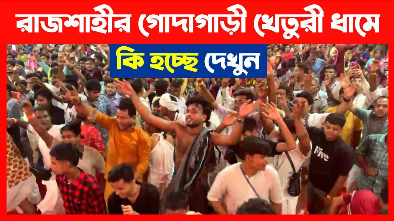 রাজশাহীর গোদাগাড়ী খেতুরী ধামে কি হচ্ছে দেখুন🔴 Rajshahi Kheturi Utsav 2025