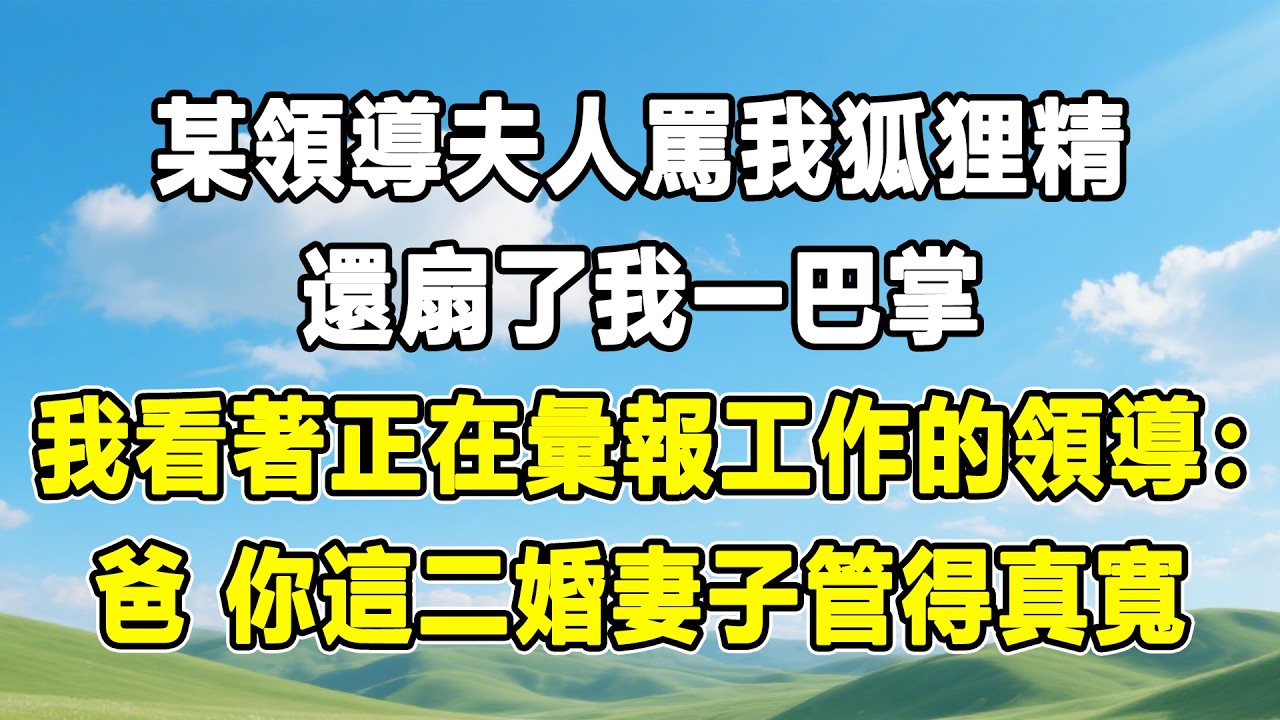 某領導夫人罵我狐狸精，還扇了我一巴掌，我看著正在彙報工作的領導：爸，你這二婚妻子管得真寬！#情感秘密 #情感 #故事分享 #故事頻道#人生感悟 #為人處世#生活經驗#婆媳故事#子女孝順#孝順#子女不孝