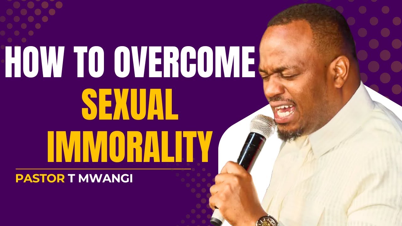 HOW TO OVERCOME SEXUAL IMMORALITY || PASTOR T MWANGI