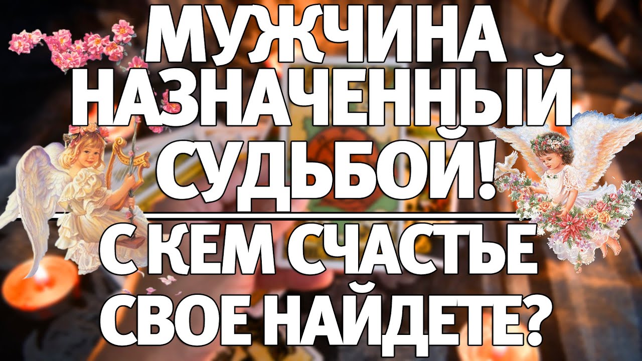 МУЖЧИНА НАЗНАЧЕННЫЙ СУДЬБОЙ! С КЕМ СЧАСТЬЕ СВОЕ НАЙДЕТЕ? ГАДАНИЕ НА СУДЬБУ