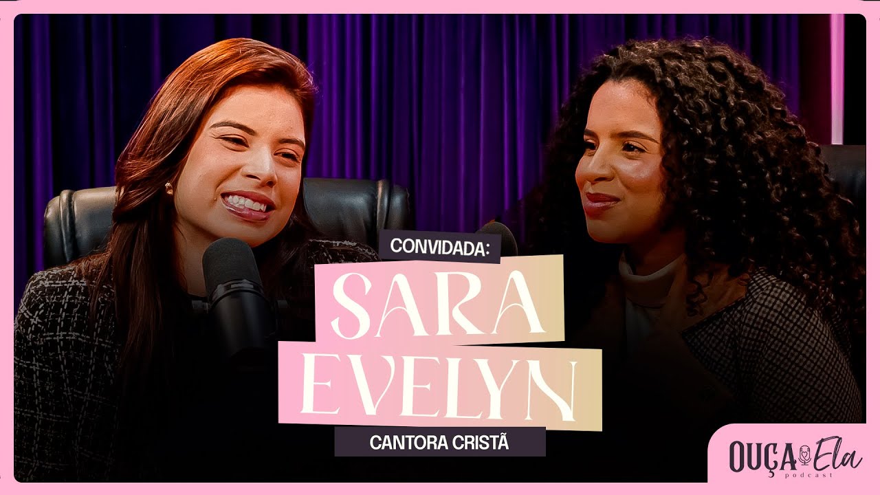 UM BATE-PAPO COM SARA EVELYN! Tudo sobre sua Vida e Ministério! | Ouça Ela Podcast #50
