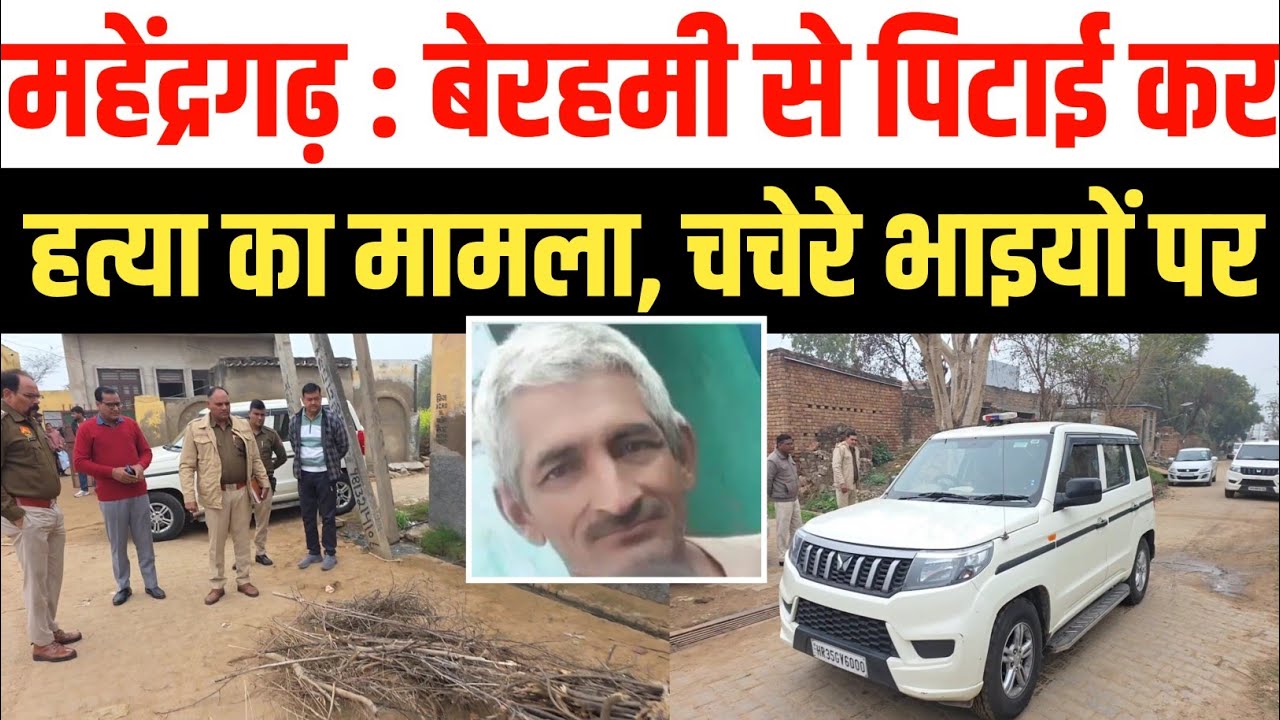 महेंद्रगढ़ में पुरानी रंजिश में व्यक्ति की हत्या का मामला, चचेरे भाइयों पर आरोप,मौके पर पहुंची पुलिस