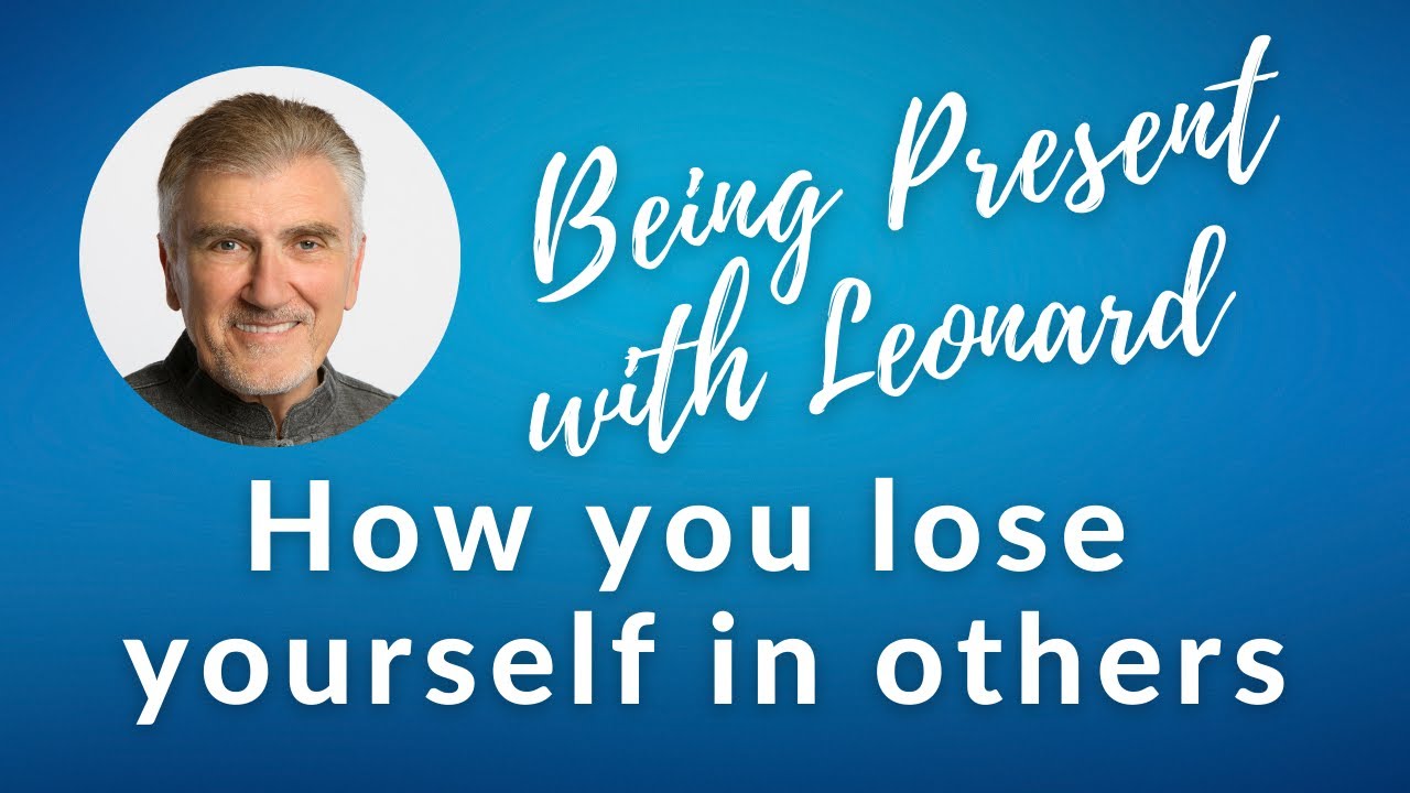 Being Present with Leonard - Week 7: How you lose yourself in others... and much more