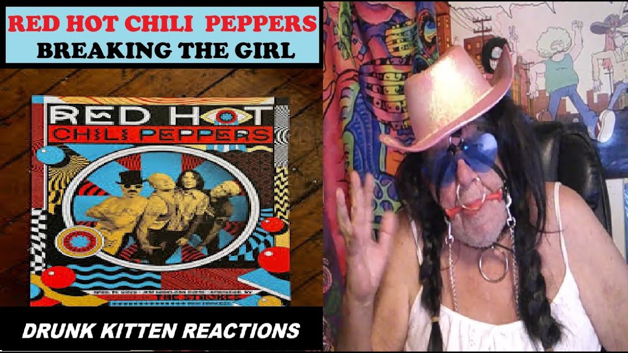RED HOT CHILI PEPPERS - BREAKING THE GIRL - DRUNK KITTEN REACTIONS ,FIRST TIME LISTEN