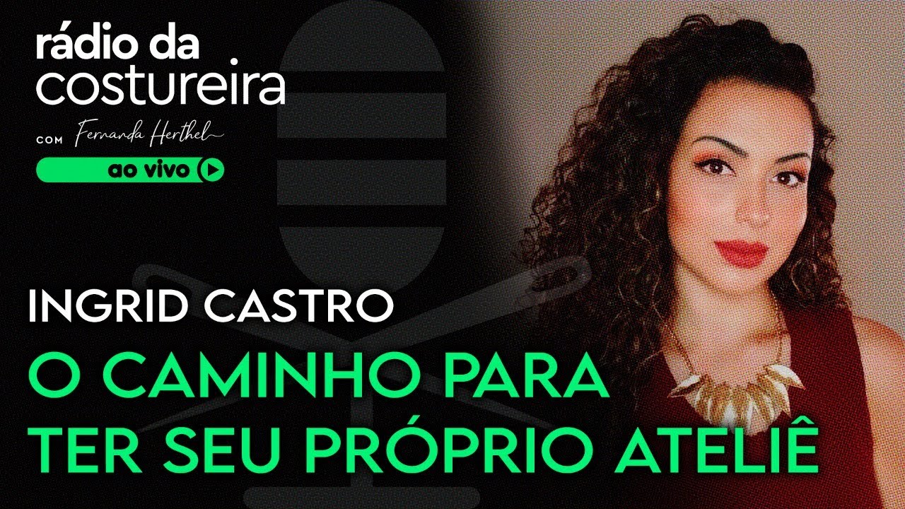PODCAST 138 RÁDIO DA COSTUREIRA - O CAMINHO PARA TER SEU PRÓPRIO ATELIÊ COM INGRID CASTRO