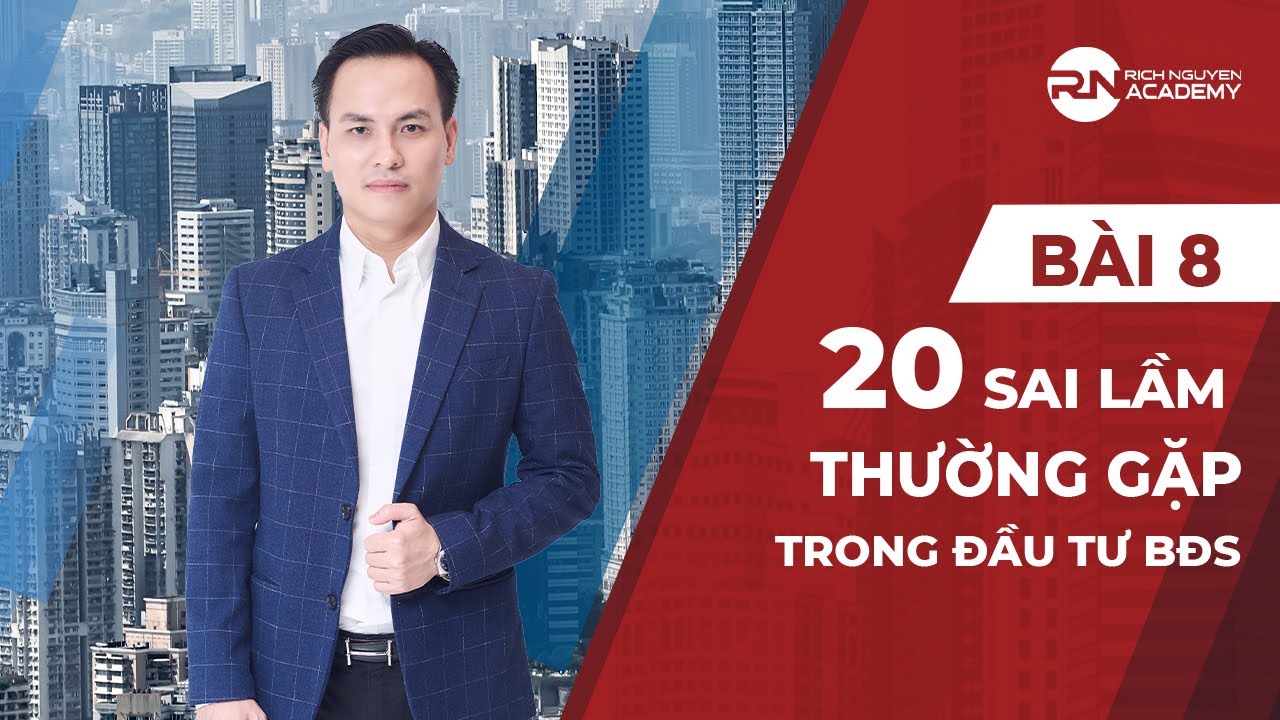 BÀI 8: 20 SAI LẦM THƯỜNG GẶP TRONG ĐẦU TƯ BĐS? - KIẾN THỨC ĐẦU TƯ BĐS CHO NĐT MỚI| RICH NGUYEN